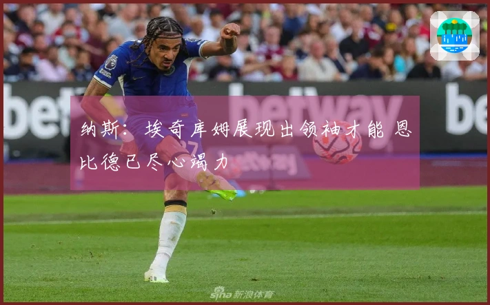 纳斯：埃奇库姆展现出领袖才能 恩比德已尽心竭力