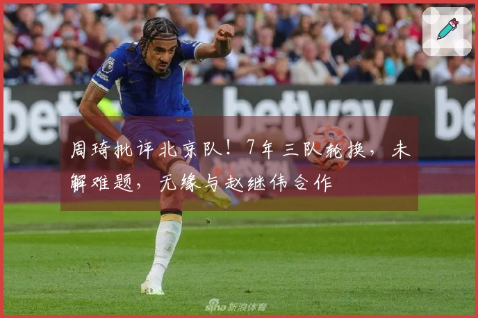 周琦批评北京队！7年三队轮换，未解难题，无缘与赵继伟合作