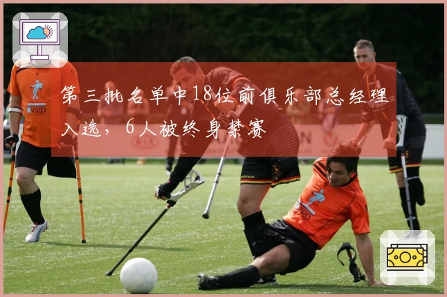第三批名单中18位前俱乐部总经理入选，6人被终身禁赛