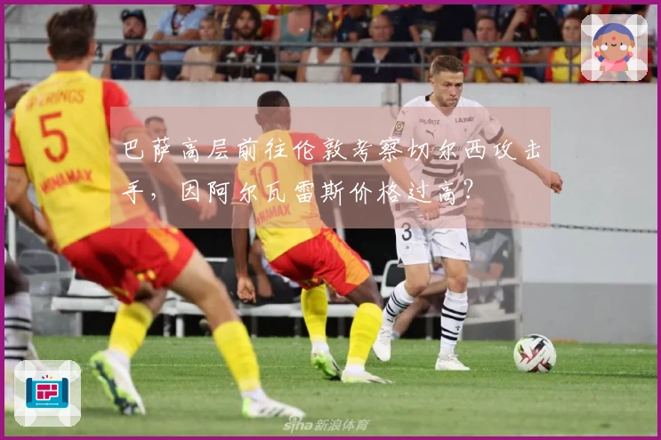 巴萨高层前往伦敦考察切尔西攻击手,因阿尔瓦雷斯价格过高?